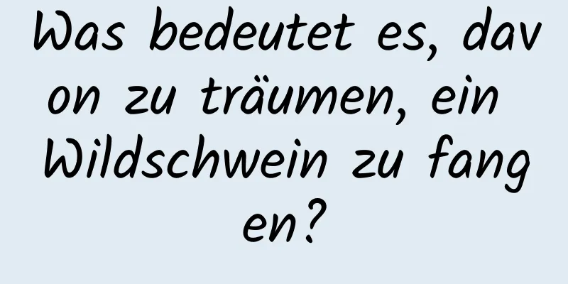 Was bedeutet es, davon zu träumen, ein Wildschwein zu fangen?