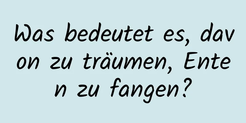 Was bedeutet es, davon zu träumen, Enten zu fangen?