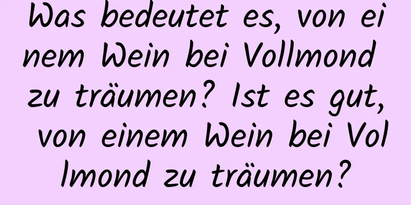 Was bedeutet es, von einem Wein bei Vollmond zu träumen? Ist es gut, von einem Wein bei Vollmond zu träumen?