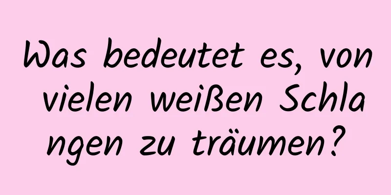 Was bedeutet es, von vielen weißen Schlangen zu träumen?