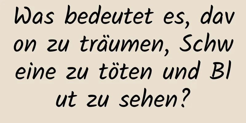 Was bedeutet es, davon zu träumen, Schweine zu töten und Blut zu sehen?