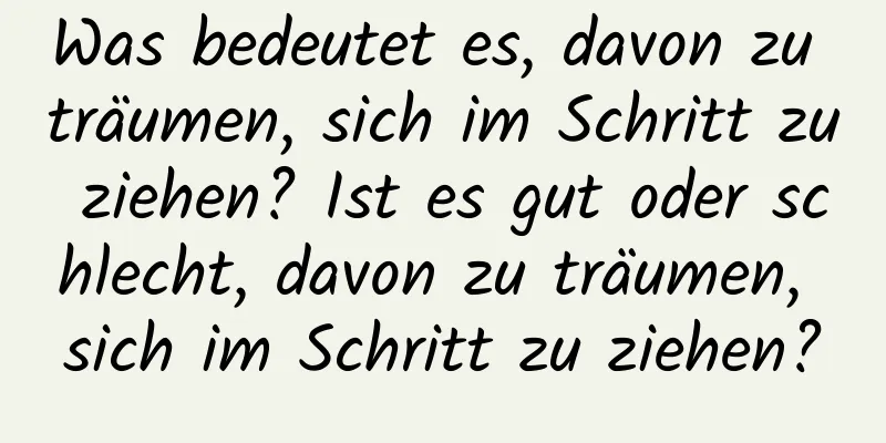 Was bedeutet es, davon zu träumen, sich im Schritt zu ziehen? Ist es gut oder schlecht, davon zu träumen, sich im Schritt zu ziehen?