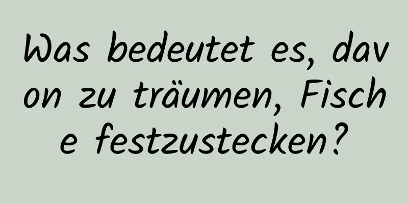 Was bedeutet es, davon zu träumen, Fische festzustecken?