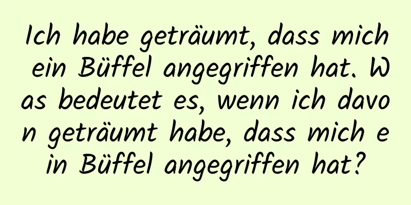 Ich habe geträumt, dass mich ein Büffel angegriffen hat. Was bedeutet es, wenn ich davon geträumt habe, dass mich ein Büffel angegriffen hat?