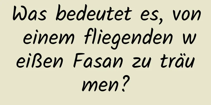 Was bedeutet es, von einem fliegenden weißen Fasan zu träumen?