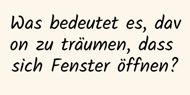 Was bedeutet es, davon zu träumen, dass sich Fenster öffnen?