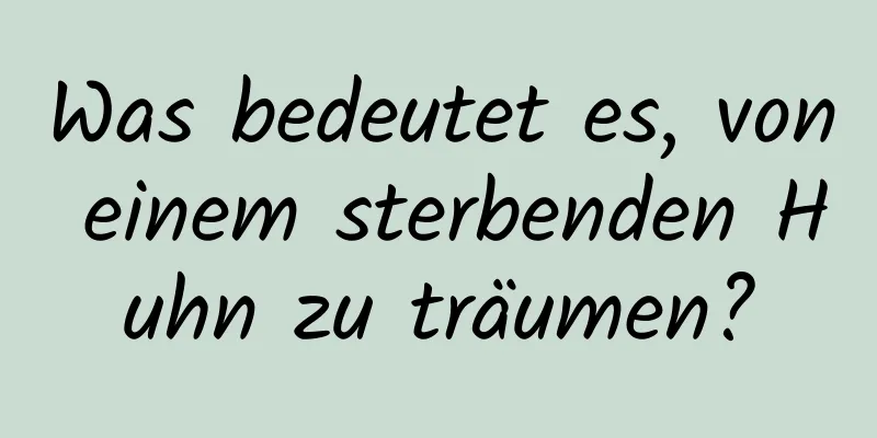 Was bedeutet es, von einem sterbenden Huhn zu träumen?