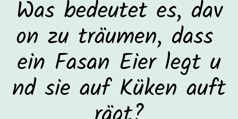 Was bedeutet es, davon zu träumen, dass ein Fasan Eier legt und sie auf Küken aufträgt?