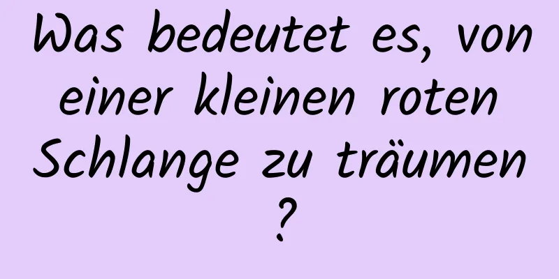 Was bedeutet es, von einer kleinen roten Schlange zu träumen?