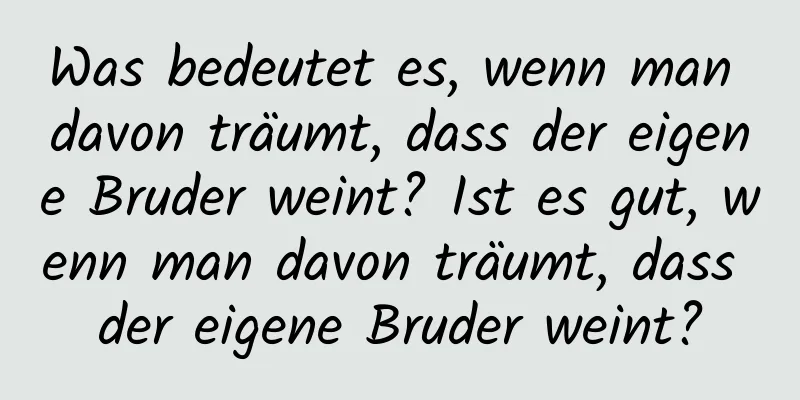 Was bedeutet es, wenn man davon träumt, dass der eigene Bruder weint? Ist es gut, wenn man davon träumt, dass der eigene Bruder weint?