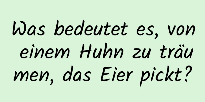 Was bedeutet es, von einem Huhn zu träumen, das Eier pickt?