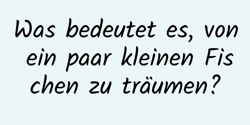 Was bedeutet es, von ein paar kleinen Fischen zu träumen?
