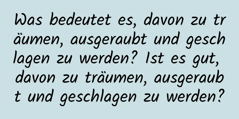 Was bedeutet es, davon zu träumen, ausgeraubt und geschlagen zu werden? Ist es gut, davon zu träumen, ausgeraubt und geschlagen zu werden?