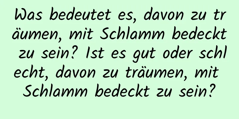 Was bedeutet es, davon zu träumen, mit Schlamm bedeckt zu sein? Ist es gut oder schlecht, davon zu träumen, mit Schlamm bedeckt zu sein?