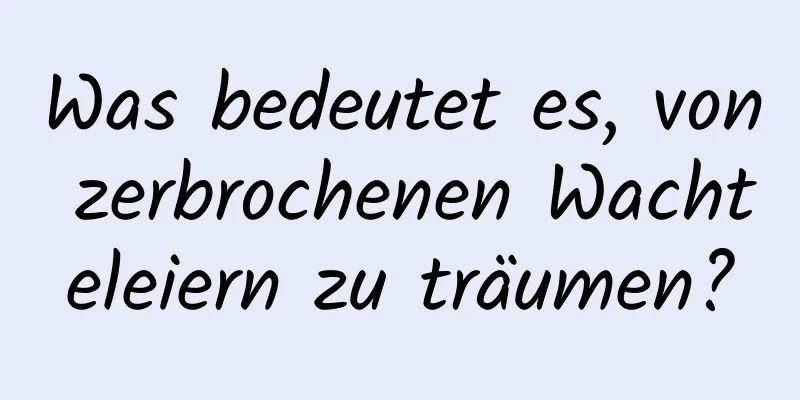 Was bedeutet es, von zerbrochenen Wachteleiern zu träumen?