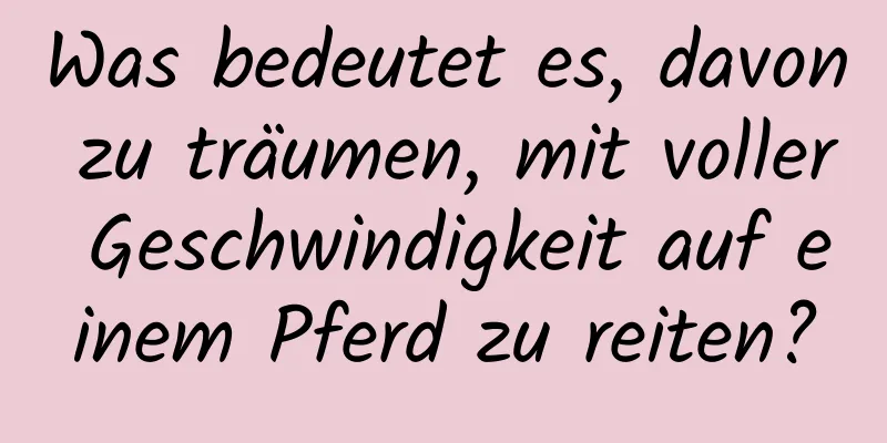 Was bedeutet es, davon zu träumen, mit voller Geschwindigkeit auf einem Pferd zu reiten?