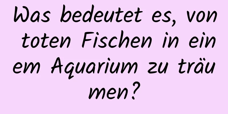 Was bedeutet es, von toten Fischen in einem Aquarium zu träumen?