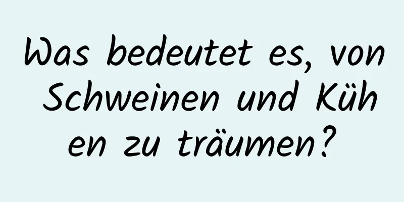 Was bedeutet es, von Schweinen und Kühen zu träumen?