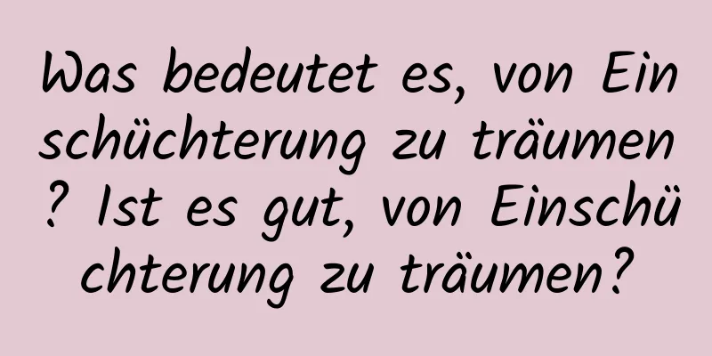 Was bedeutet es, von Einschüchterung zu träumen? Ist es gut, von Einschüchterung zu träumen?