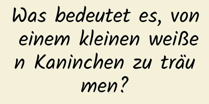 Was bedeutet es, von einem kleinen weißen Kaninchen zu träumen?