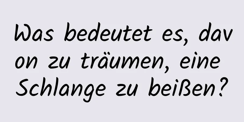 Was bedeutet es, davon zu träumen, eine Schlange zu beißen?