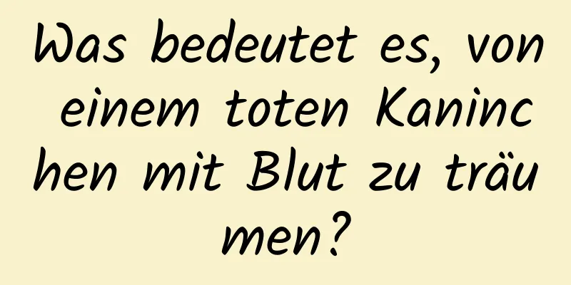 Was bedeutet es, von einem toten Kaninchen mit Blut zu träumen?