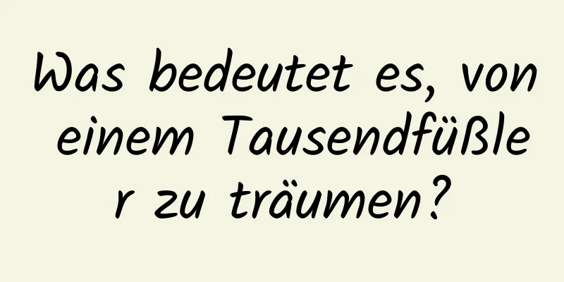 Was bedeutet es, von einem Tausendfüßler zu träumen?