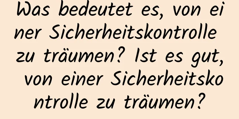 Was bedeutet es, von einer Sicherheitskontrolle zu träumen? Ist es gut, von einer Sicherheitskontrolle zu träumen?