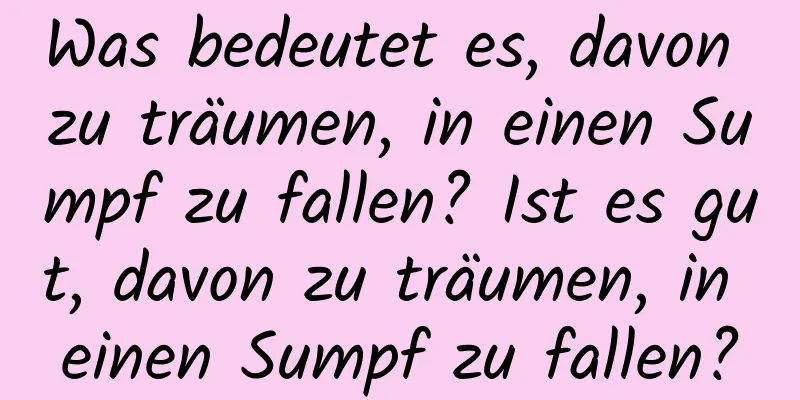 Was bedeutet es, davon zu träumen, in einen Sumpf zu fallen? Ist es gut, davon zu träumen, in einen Sumpf zu fallen?