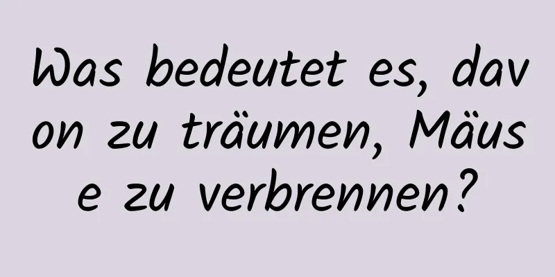 Was bedeutet es, davon zu träumen, Mäuse zu verbrennen?