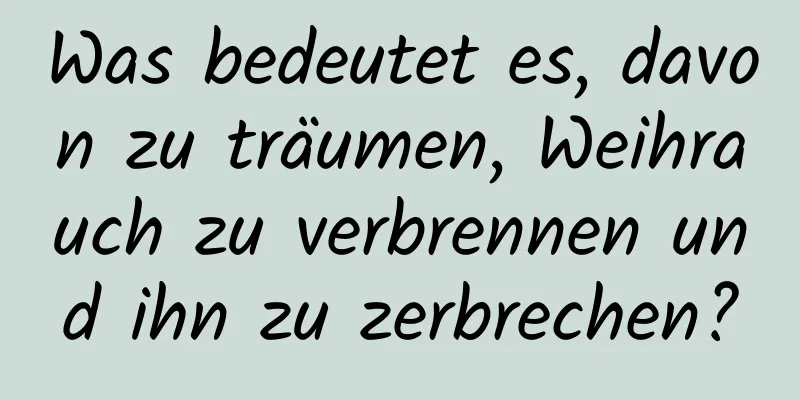 Was bedeutet es, davon zu träumen, Weihrauch zu verbrennen und ihn zu zerbrechen?