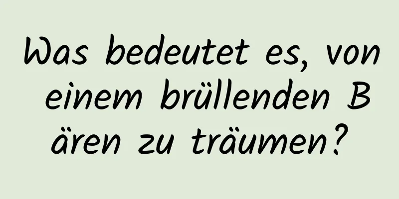 Was bedeutet es, von einem brüllenden Bären zu träumen?