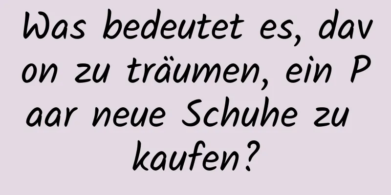 Was bedeutet es, davon zu träumen, ein Paar neue Schuhe zu kaufen?