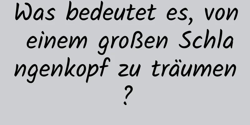 Was bedeutet es, von einem großen Schlangenkopf zu träumen?