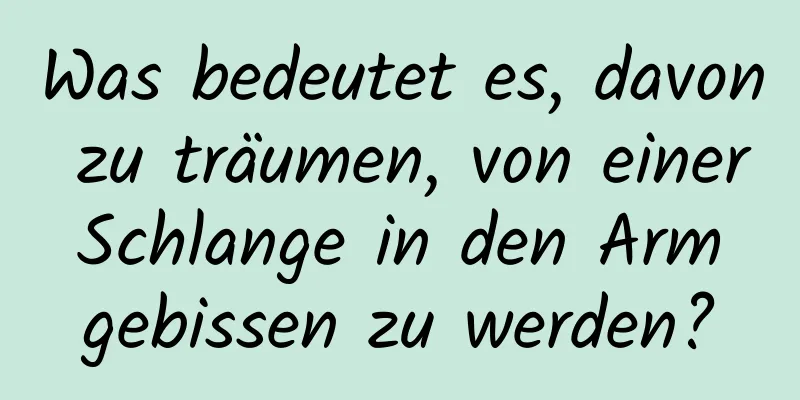 Was bedeutet es, davon zu träumen, von einer Schlange in den Arm gebissen zu werden?