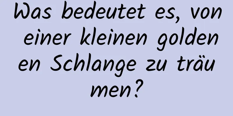 Was bedeutet es, von einer kleinen goldenen Schlange zu träumen?