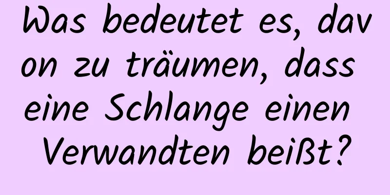 Was bedeutet es, davon zu träumen, dass eine Schlange einen Verwandten beißt?