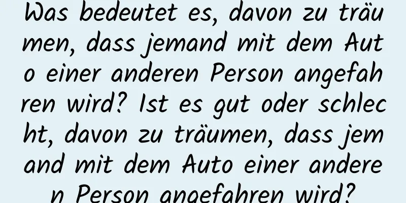 Was bedeutet es, davon zu träumen, dass jemand mit dem Auto einer anderen Person angefahren wird? Ist es gut oder schlecht, davon zu träumen, dass jemand mit dem Auto einer anderen Person angefahren wird?