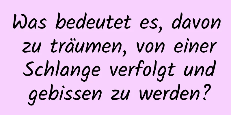 Was bedeutet es, davon zu träumen, von einer Schlange verfolgt und gebissen zu werden?