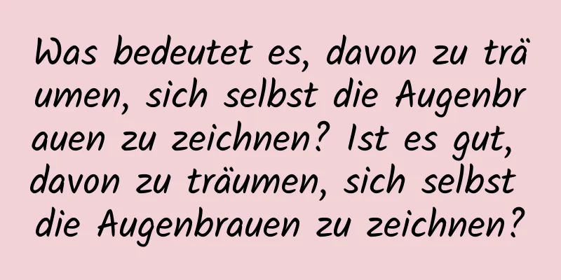 Was bedeutet es, davon zu träumen, sich selbst die Augenbrauen zu zeichnen? Ist es gut, davon zu träumen, sich selbst die Augenbrauen zu zeichnen?