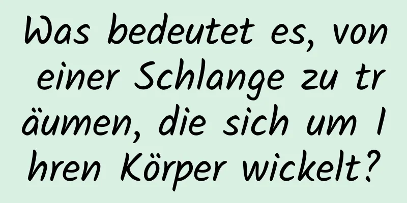 Was bedeutet es, von einer Schlange zu träumen, die sich um Ihren Körper wickelt?