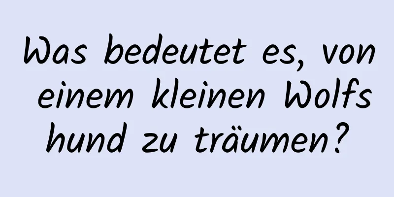 Was bedeutet es, von einem kleinen Wolfshund zu träumen?