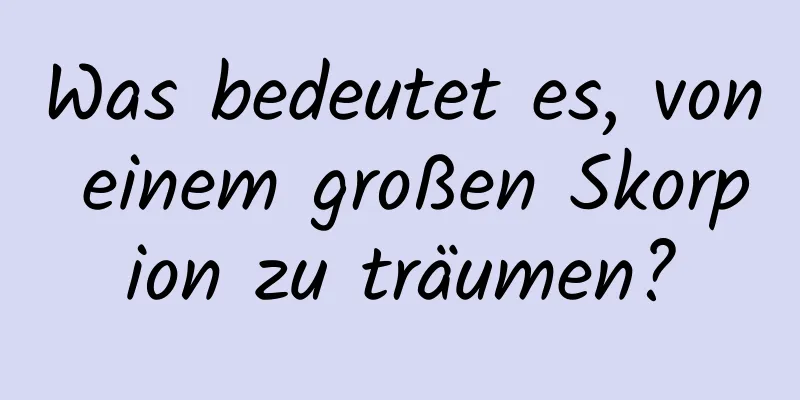 Was bedeutet es, von einem großen Skorpion zu träumen?