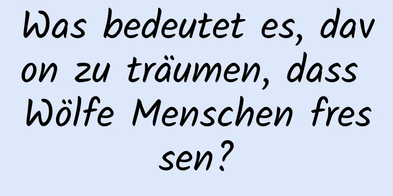 Was bedeutet es, davon zu träumen, dass Wölfe Menschen fressen?