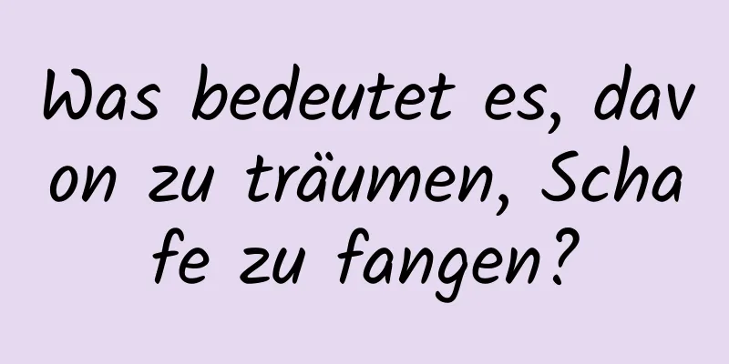 Was bedeutet es, davon zu träumen, Schafe zu fangen?