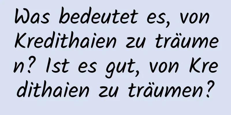 Was bedeutet es, von Kredithaien zu träumen? Ist es gut, von Kredithaien zu träumen?