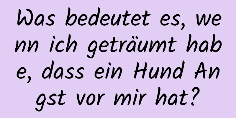 Was bedeutet es, wenn ich geträumt habe, dass ein Hund Angst vor mir hat?