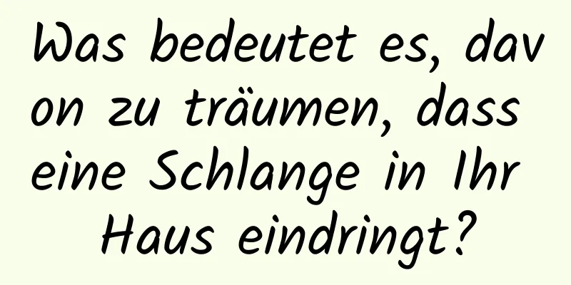 Was bedeutet es, davon zu träumen, dass eine Schlange in Ihr Haus eindringt?