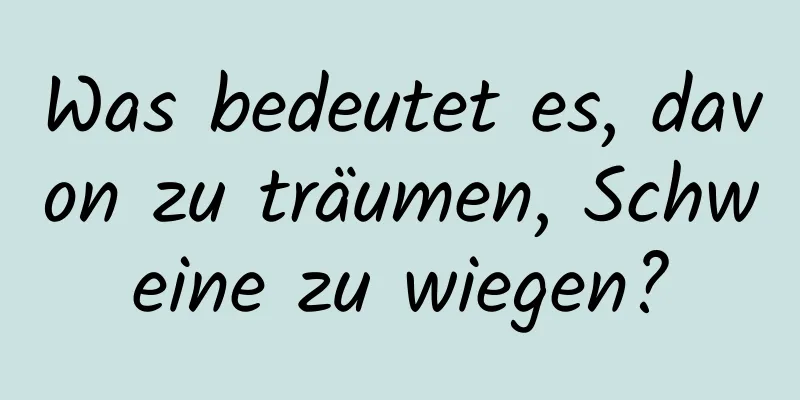 Was bedeutet es, davon zu träumen, Schweine zu wiegen?