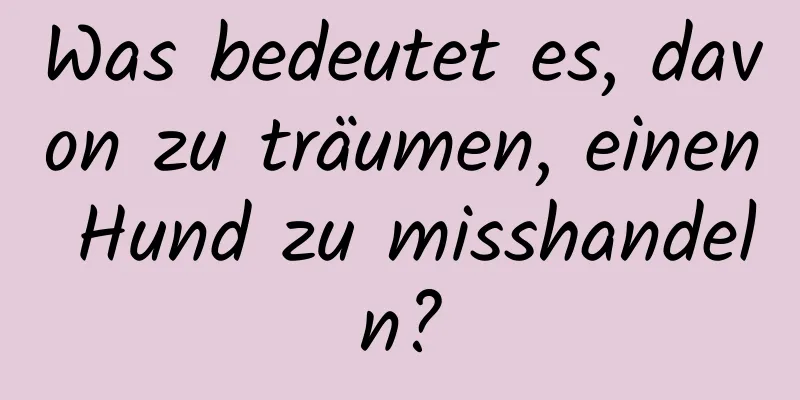 Was bedeutet es, davon zu träumen, einen Hund zu misshandeln?